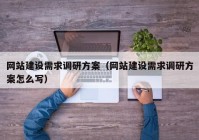 网站建设需求调研方案（网站建设需求调研方案怎么写）